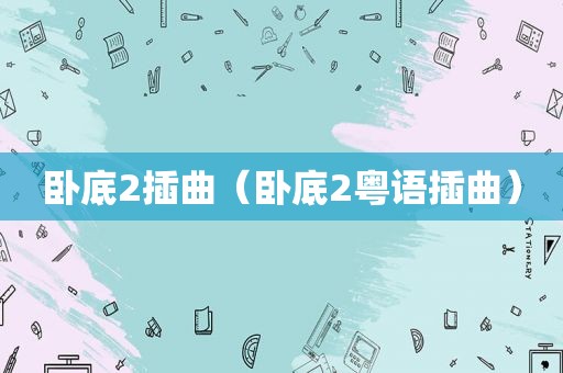 卧底2插曲（卧底2粤语插曲）