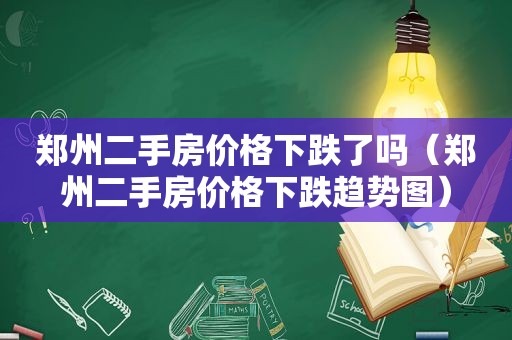 郑州二手房价格下跌了吗（郑州二手房价格下跌趋势图）