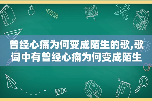 曾经心痛为何变成陌生的歌,歌词中有曾经心痛为何变成陌生的歌名叫什么