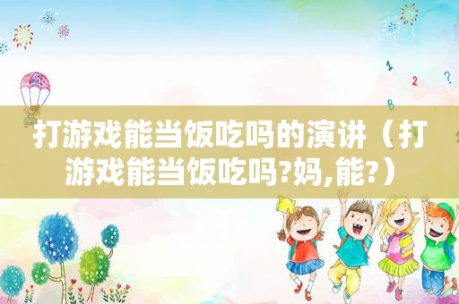 打游戏能当饭吃吗的演讲（打游戏能当饭吃吗?妈,能?）