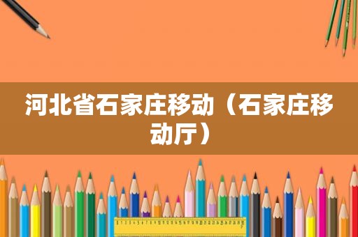 河北省石家庄移动（石家庄移动厅）