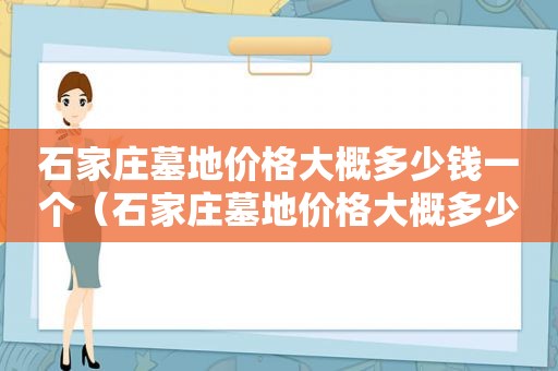 石家庄墓地价格大概多少钱一个（石家庄墓地价格大概多少钱一平）