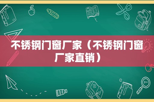 不锈钢门窗厂家（不锈钢门窗厂家直销）