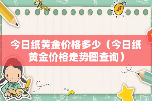 今日纸黄金价格多少（今日纸黄金价格走势图查询）