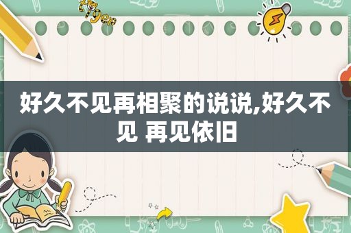 好久不见再相聚的说说,好久不见 再见依旧