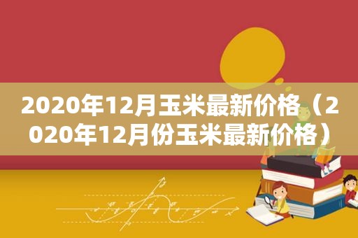 2020年12月玉米最新价格（2020年12月份玉米最新价格）
