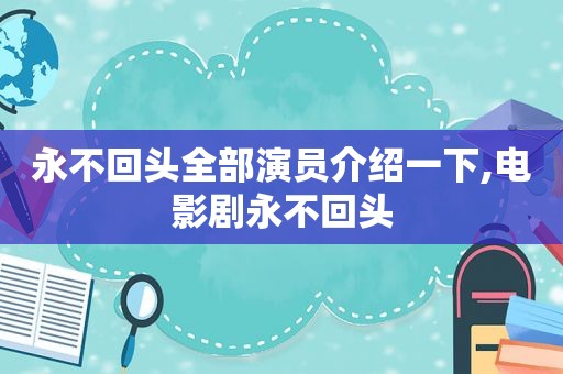 永不回头全部演员介绍一下,电影剧永不回头