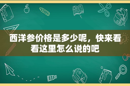 西洋参价格是多少呢，快来看看这里怎么说的吧