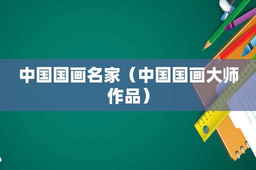 中国国画名家（中国国画大师作品）