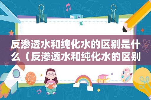 反渗透水和纯化水的区别是什么（反渗透水和纯化水的区别在哪）