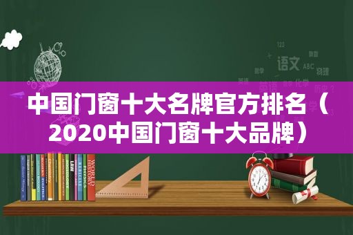 中国门窗十大名牌官方排名（2020中国门窗十大品牌）