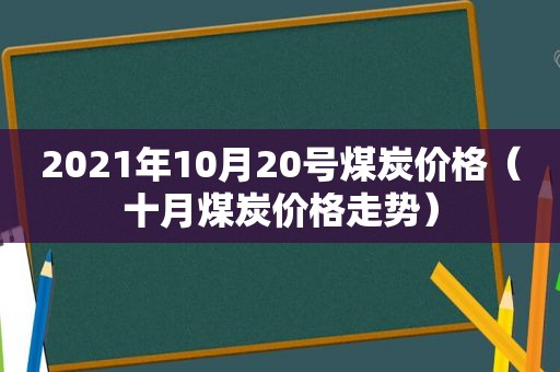 2021年10月20号煤炭价格（十月煤炭价格走势）