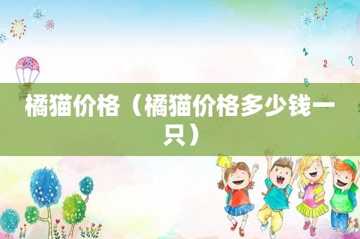 橘猫价格（橘猫价格多少钱一只）