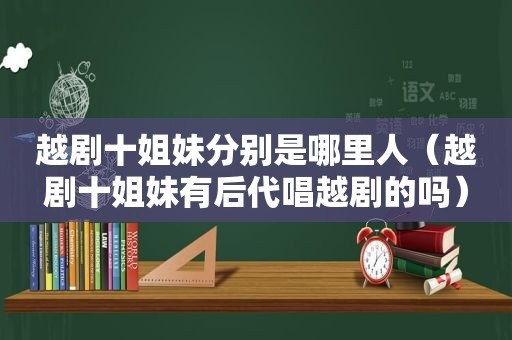 越剧十姐妹分别是哪里人（越剧十姐妹有后代唱越剧的吗）