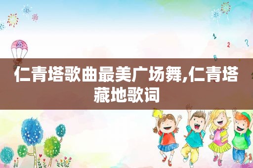 仁青塔歌曲最美广场舞,仁青塔藏地歌词