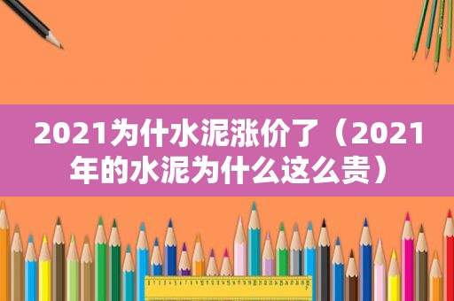 2021为什水泥涨价了（2021年的水泥为什么这么贵）