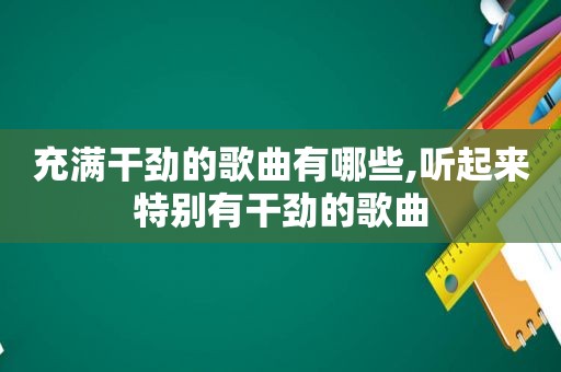 充满干劲的歌曲有哪些,听起来特别有干劲的歌曲