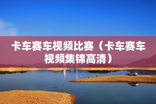 卡车赛车视频比赛（卡车赛车视频集锦高清）