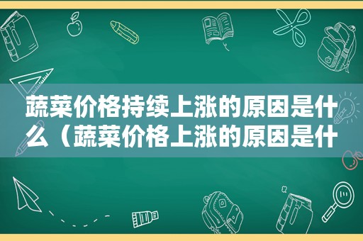 蔬菜价格持续上涨的原因是什么（蔬菜价格上涨的原因是什么呢）