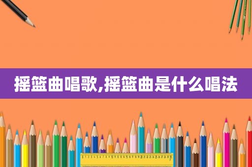 摇篮曲唱歌,摇篮曲是什么唱法