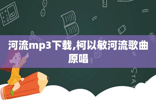 河流mp3下载,柯以敏河流歌曲原唱
