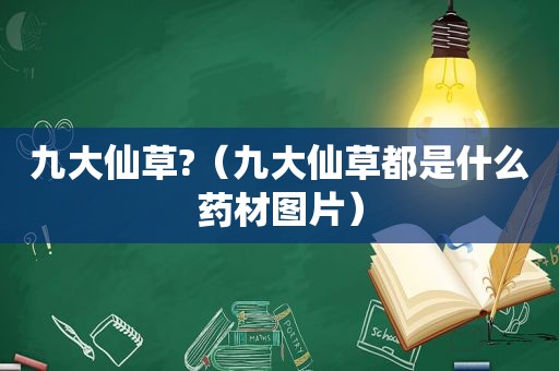 九大仙草?（九大仙草都是什么药材图片）