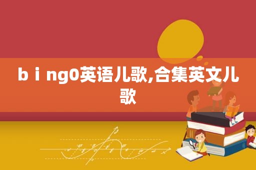 bⅰng0英语儿歌,合集英文儿歌