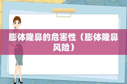 膨体隆鼻的危害性（膨体隆鼻风险）