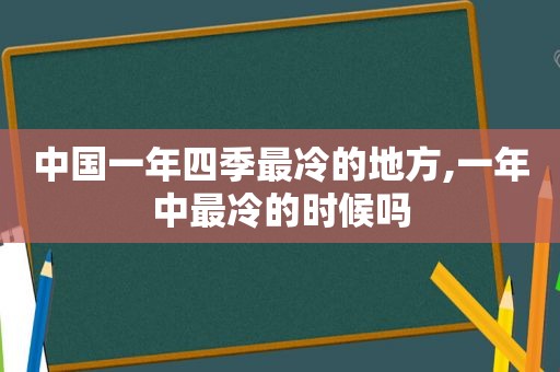 中国一年四季最冷的地方,一年中最冷的时候吗