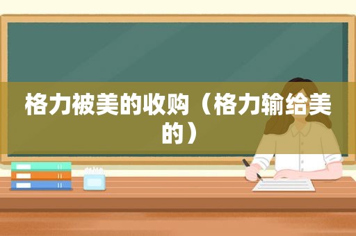 格力被美的收购（格力输给美的）