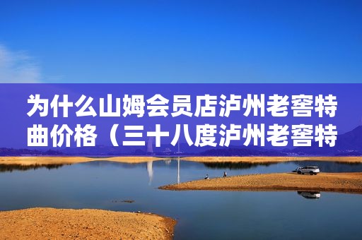 为什么山姆会员店泸州老窖特曲价格（三十八度泸州老窖特曲价格）