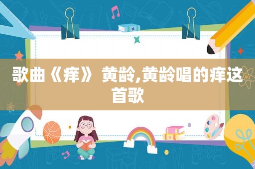歌曲《痒》 黄龄,黄龄唱的痒这首歌