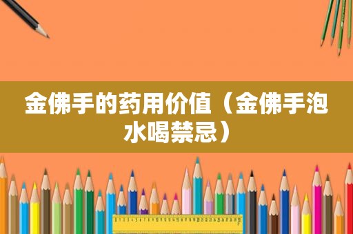 金佛手的药用价值（金佛手泡水喝禁忌）