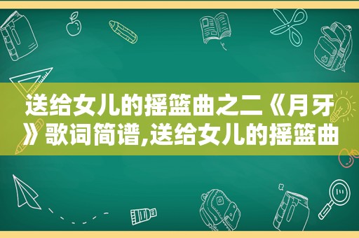 送给女儿的摇篮曲之二《月牙》歌词简谱,送给女儿的摇篮曲之二《月牙》歌词是什么