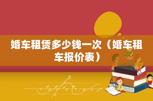婚车租赁多少钱一次（婚车租车报价表）