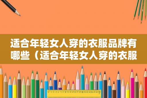 适合年轻女人穿的衣服品牌有哪些（适合年轻女人穿的衣服品牌推荐）