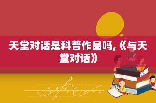 天堂对话是科普作品吗,《与天堂对话》
