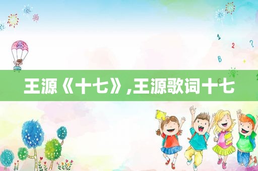 王源《十七》,王源歌词十七