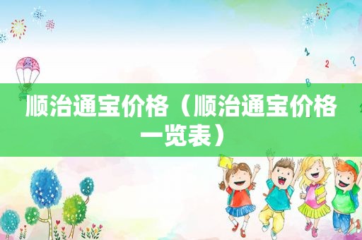 顺治通宝价格（顺治通宝价格一览表）