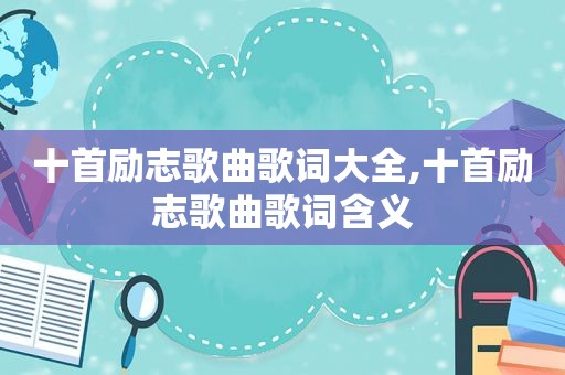 十首励志歌曲歌词大全,十首励志歌曲歌词含义