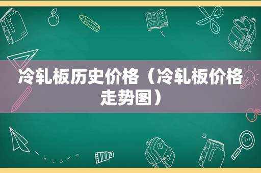 冷轧板历史价格（冷轧板价格走势图）