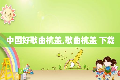 中国好歌曲杭盖,歌曲杭盖 下载