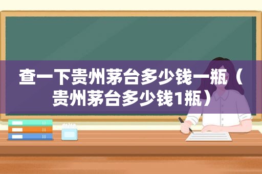 查一下贵州茅台多少钱一瓶（贵州茅台多少钱1瓶）