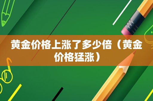 黄金价格上涨了多少倍（黄金价格猛涨）