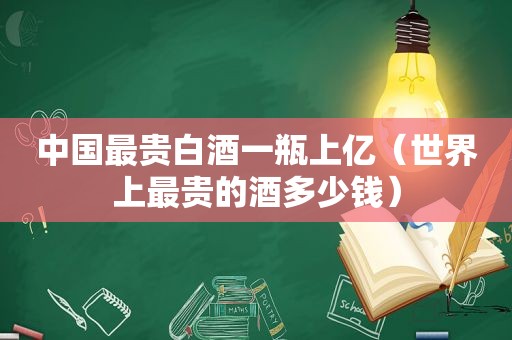 中国最贵白酒一瓶上亿（世界上最贵的酒多少钱）
