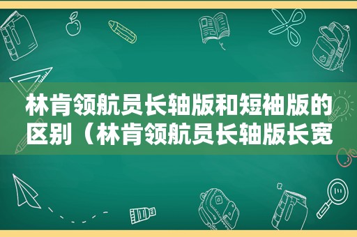 林肯领航员长轴版和短袖版的区别（林肯领航员长轴版长宽高）