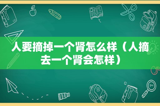 人要摘掉一个肾怎么样（人摘去一个肾会怎样）
