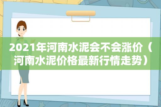 2021年河南水泥会不会涨价（河南水泥价格最新行情走势）