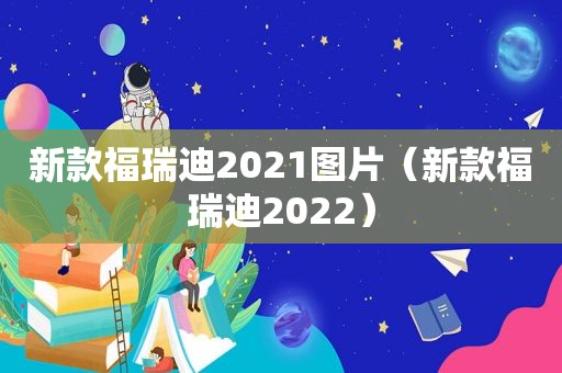 新款福瑞迪2021图片（新款福瑞迪2022）
