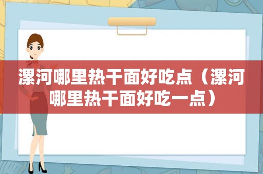 漯河哪里热干面好吃点（漯河哪里热干面好吃一点）